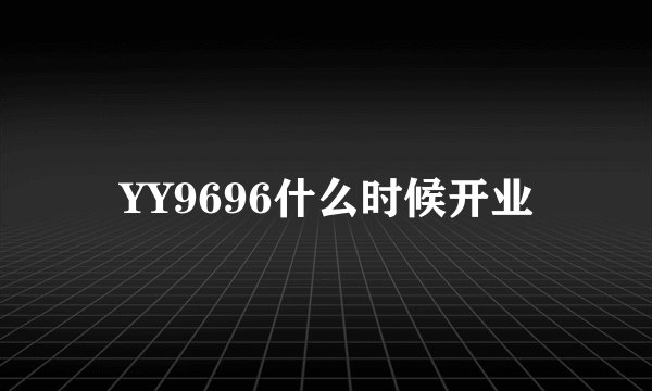 YY9696什么时候开业