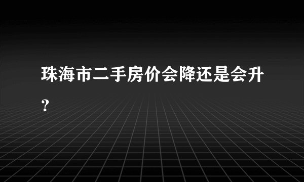 珠海市二手房价会降还是会升？