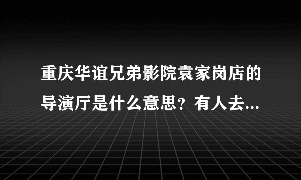 重庆华谊兄弟影院袁家岗店的导演厅是什么意思？有人去过导演厅吗？