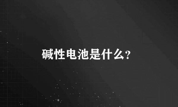 碱性电池是什么？