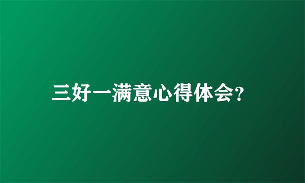 三好一满意心得体会？