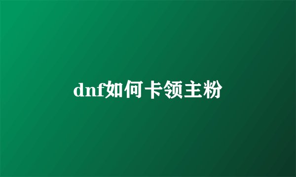dnf如何卡领主粉