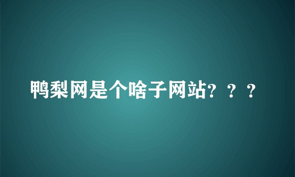 鸭梨网是个啥子网站？？？