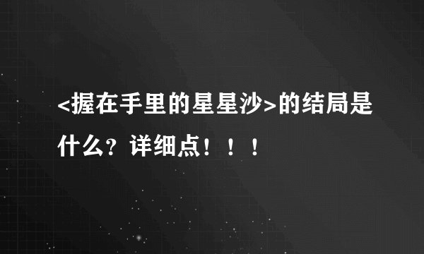 <握在手里的星星沙>的结局是什么？详细点！！！