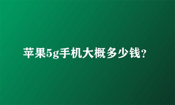 苹果5g手机大概多少钱？