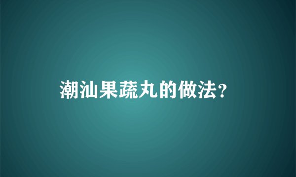 潮汕果蔬丸的做法？