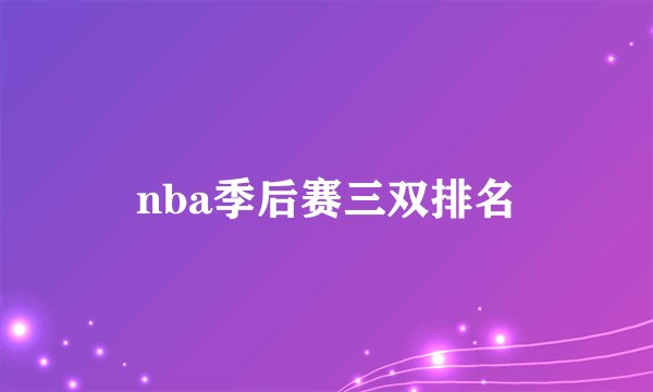 nba季后赛三双排名
