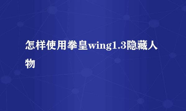 怎样使用拳皇wing1.3隐藏人物
