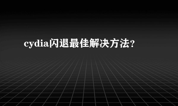 cydia闪退最佳解决方法？