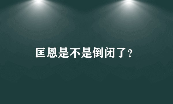 匡恩是不是倒闭了？