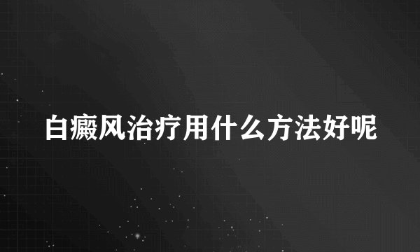 白癜风治疗用什么方法好呢