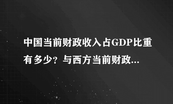 中国当前财政收入占GDP比重有多少？与西方当前财政收入占GDP比重的比较，经济有何不同？