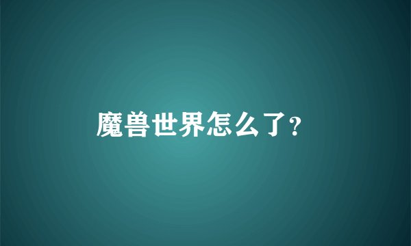 魔兽世界怎么了？