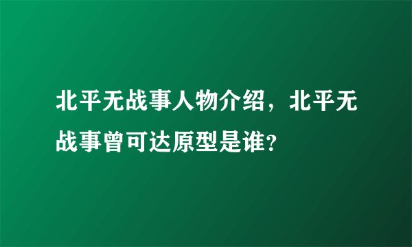 北平无战事人物介绍，北平无战事曾可达原型是谁？