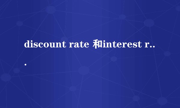 discount rate 和interest rate的区别是什么