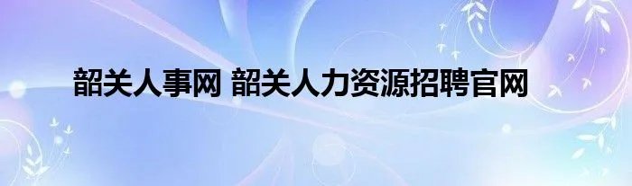 韶关人事网 韶关人力资源招聘官网