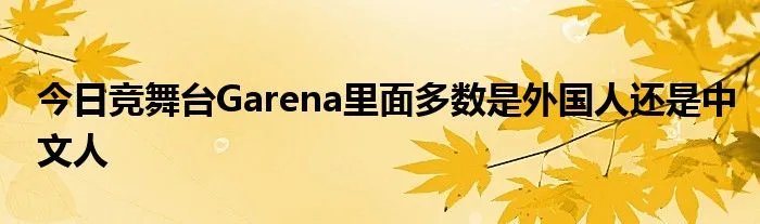 今日竞舞台Garena里面多数是外国人还是中文人