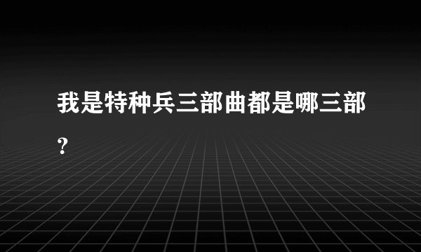 我是特种兵三部曲都是哪三部？