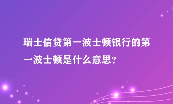 瑞士信贷第一波士顿银行的第一波士顿是什么意思？