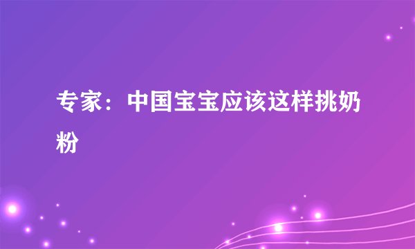 专家:中国宝宝应该这样挑奶粉