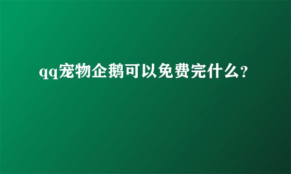 qq宠物企鹅可以免费完什么？