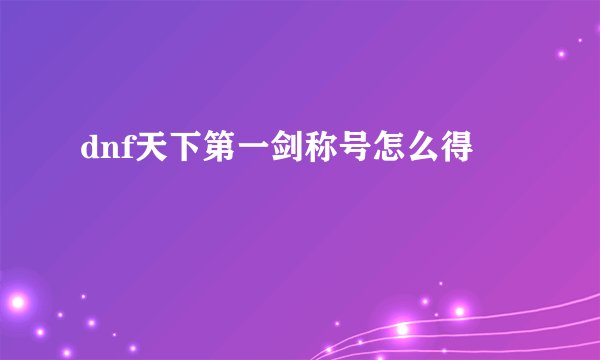 dnf天下第一剑称号怎么得