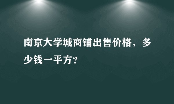 南京大学城商铺出售价格，多少钱一平方？