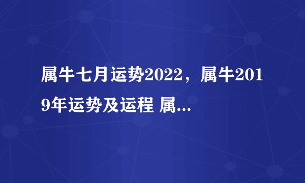 属牛七月运势2022，属牛2019年运势及运程 属牛人2019年每月运