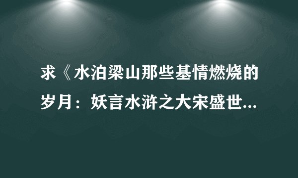求《水泊梁山那些基情燃烧的岁月：妖言水浒之大宋盛世》全本txt。
