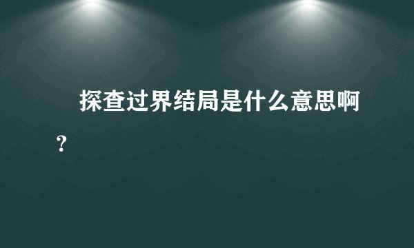囧探查过界结局是什么意思啊？