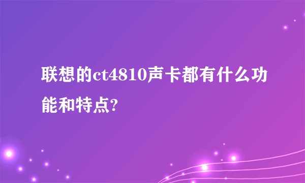 联想的ct4810声卡都有什么功能和特点?
