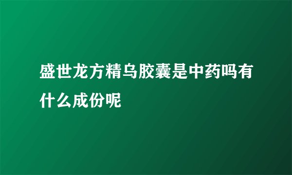 盛世龙方精乌胶囊是中药吗有什么成份呢