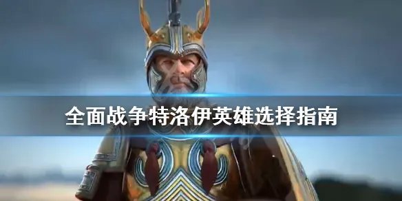 《全面战争传奇特洛伊》英雄选择指南 英雄有哪些分类？