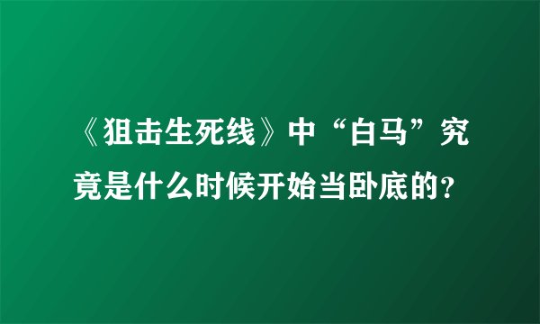《狙击生死线》中“白马”究竟是什么时候开始当卧底的？