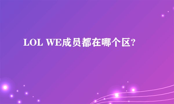 LOL WE成员都在哪个区?