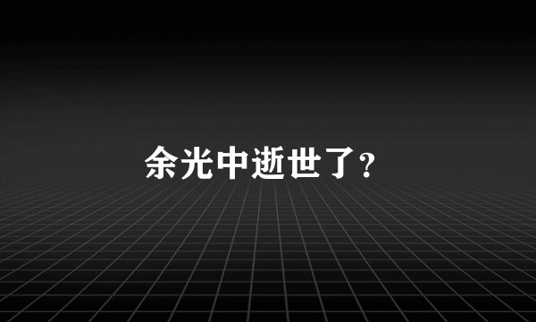 余光中逝世了？