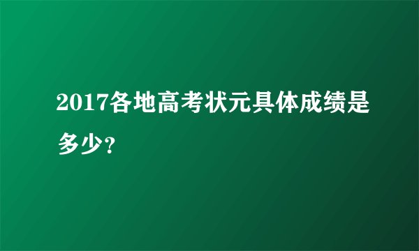 2017各地高考状元具体成绩是多少?