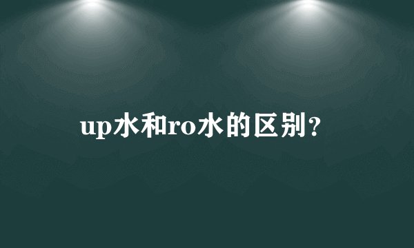 up水和ro水的区别？