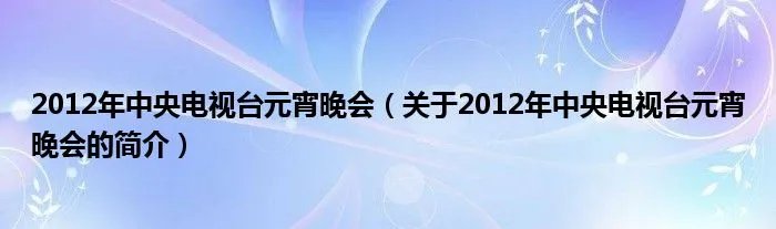 2012年中央电视台元宵晚会(关于2012年中央电视台元宵晚会的简介)