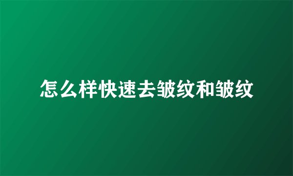 怎么样快速去皱纹和皱纹