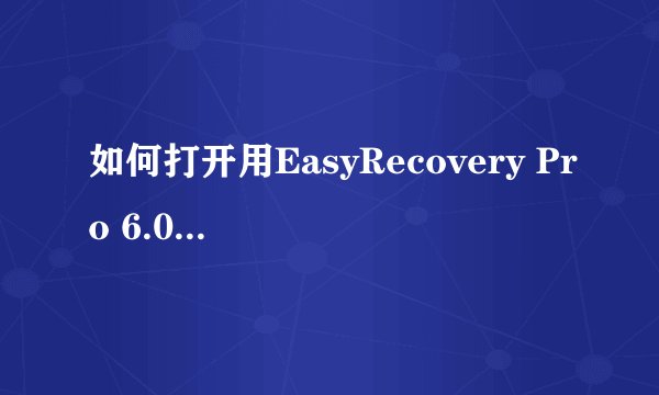 如何打开用EasyRecovery Pro 6.0找回的文件