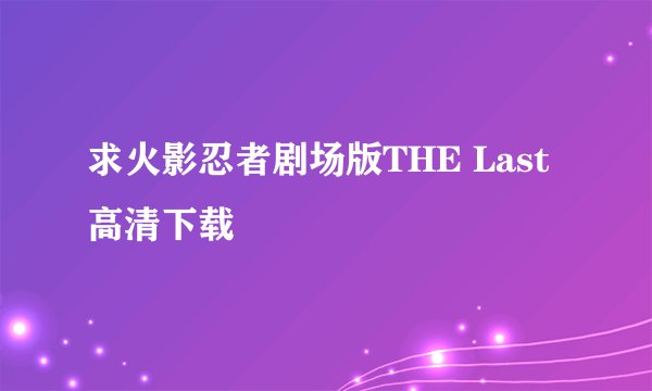求火影忍者剧场版THE Last高清下载