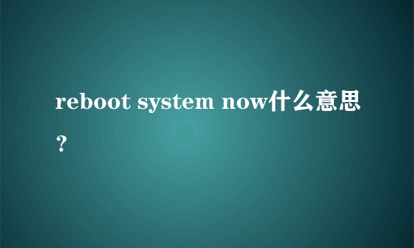reboot system now什么意思？