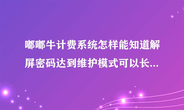 嘟嘟牛计费系统怎样能知道解屏密码达到维护模式可以长时间上网我是名网管，我很需要这方面的技术！