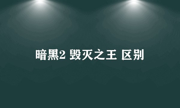 暗黑2 毁灭之王 区别