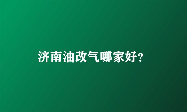 济南油改气哪家好？