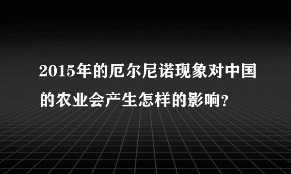2015年的厄尔尼诺现象对中国的农业会产生怎样的影响？