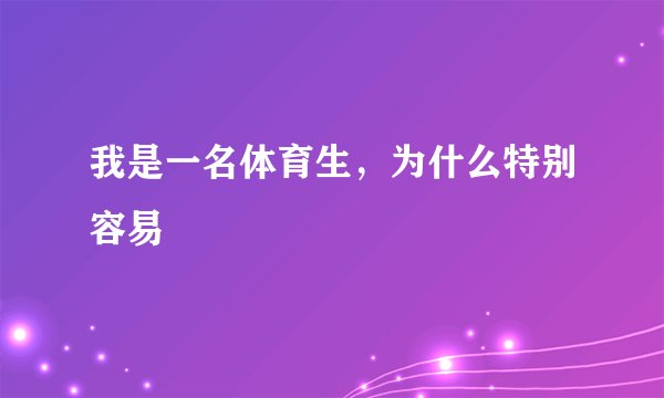 我是一名体育生，为什么特别容易