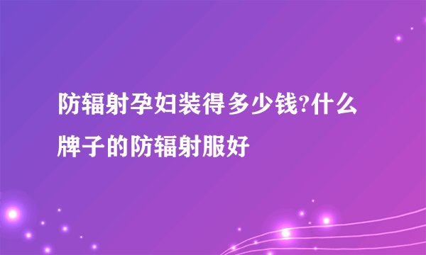 防辐射孕妇装得多少钱?什么牌子的防辐射服好