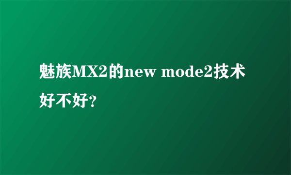 魅族MX2的new mode2技术好不好？